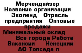 Мерчендайзер › Название организации ­ Эколенд › Отрасль предприятия ­ Оптовые продажи › Минимальный оклад ­ 18 000 - Все города Работа » Вакансии   . Ненецкий АО,Топседа п.